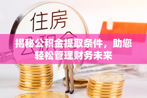武山揭秘公积金提取条件，助您轻松管理财务未来