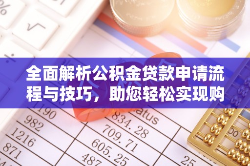 武山全面解析公积金贷款申请流程与技巧，助您轻松实现购房梦想