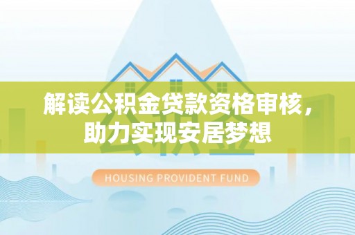 武山解读公积金贷款资格审核，助力实现安居梦想