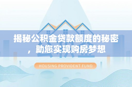 武山揭秘公积金贷款额度的秘密，助您实现购房梦想