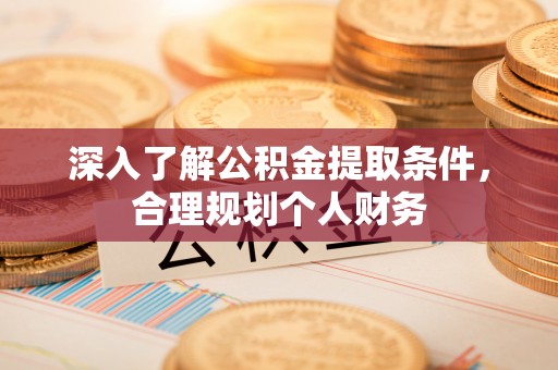 武山深入了解公积金提取条件，合理规划个人财务