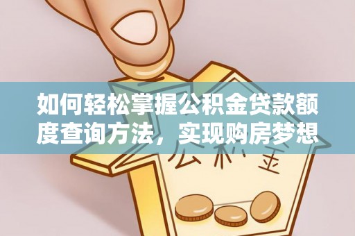 武山如何轻松掌握公积金贷款额度查询方法，实现购房梦想？