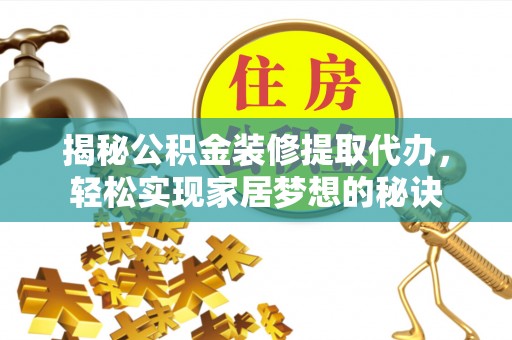 武山揭秘公积金装修提取代办，轻松实现家居梦想的秘诀