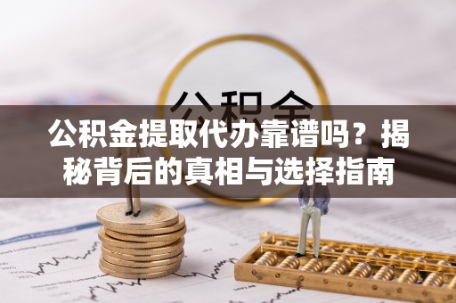 武山公积金提取代办靠谱吗？揭秘背后的真相与选择指南