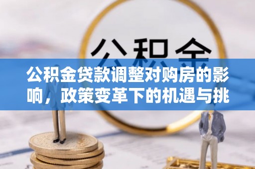 武山公积金贷款调整对购房的影响，政策变革下的机遇与挑战