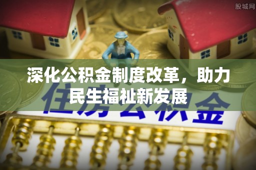 武山深化公积金制度改革，助力民生福祉新发展