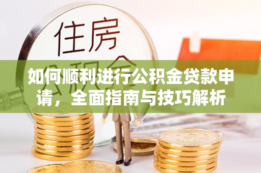 武山如何顺利进行公积金贷款申请，全面指南与技巧解析