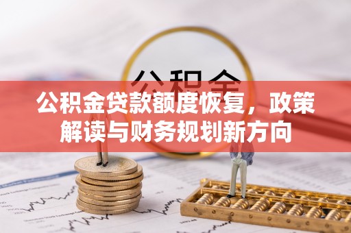 武山公积金贷款额度恢复，政策解读与财务规划新方向