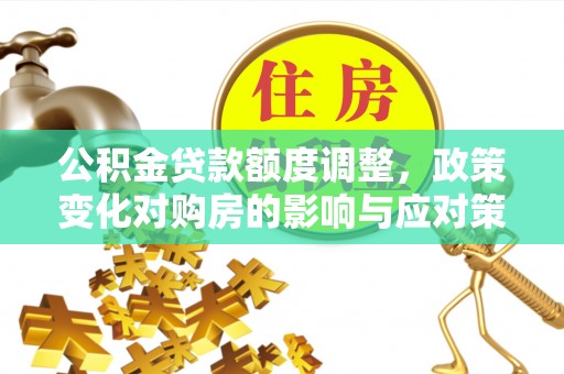 武山公积金贷款额度调整，政策变化对购房的影响与应对策略