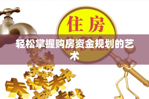 武山轻松掌握购房资金规划的艺术