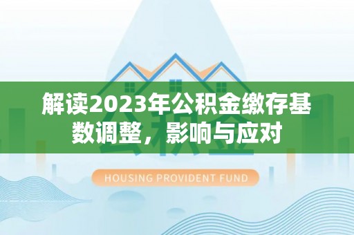 武山解读2023年公积金缴存基数调整，影响与应对