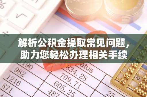 武山解析公积金提取常见问题，助力您轻松办理相关手续