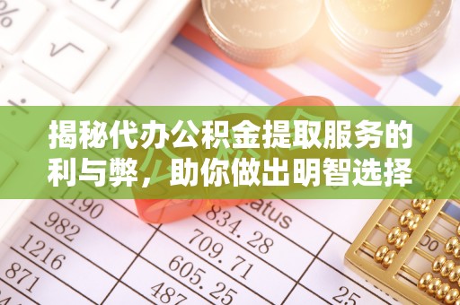 武山揭秘代办公积金提取服务的利与弊，助你做出明智选择