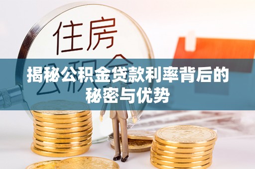 武山揭秘公积金贷款利率背后的秘密与优势