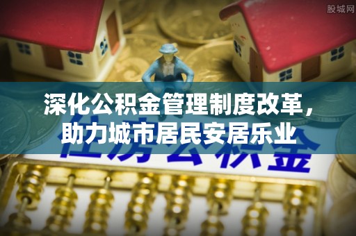 武山深化公积金管理制度改革，助力城市居民安居乐业