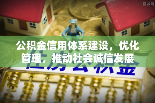 武山公积金信用体系建设，优化管理，推动社会诚信发展
