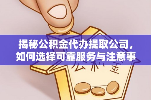 武山揭秘公积金代办提取公司，如何选择可靠服务与注意事项