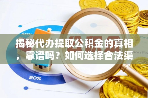武山揭秘代办提取公积金的真相，靠谱吗？如何选择合法渠道