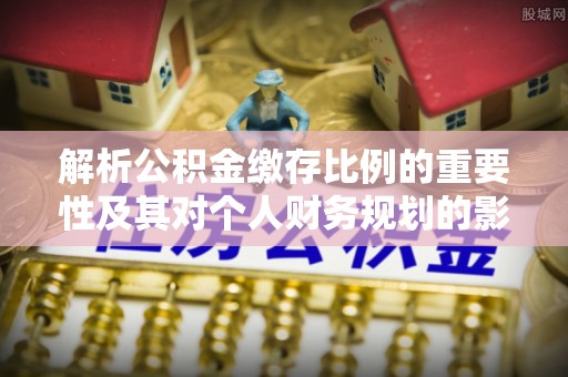武山解析公积金缴存比例的重要性及其对个人财务规划的影响