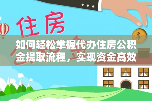 武山如何轻松掌握代办住房公积金提取流程，实现资金高效利用