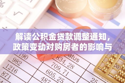 武山解读公积金贷款调整通知，政策变动对购房者的影响与应对策略