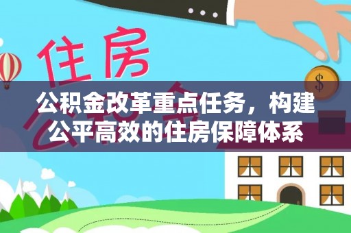武山公积金改革重点任务，构建公平高效的住房保障体系