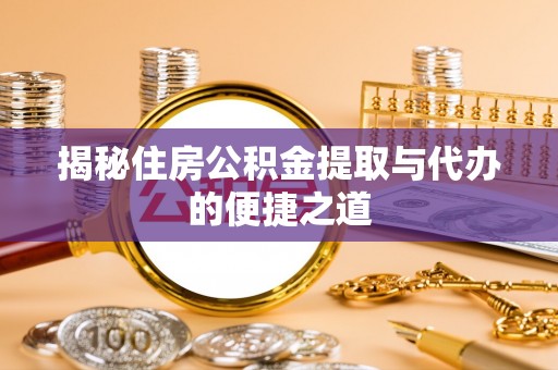 武山揭秘住房公积金提取与代办的便捷之道