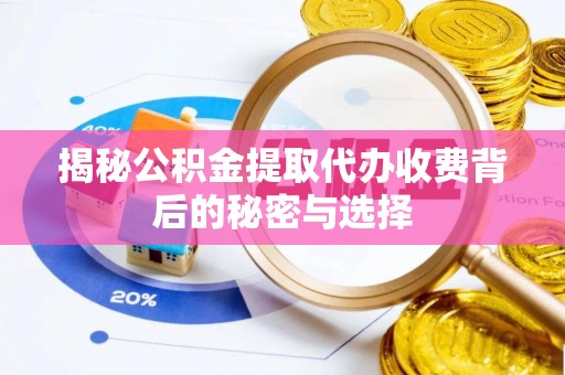 武山揭秘公积金提取代办收费背后的秘密与选择