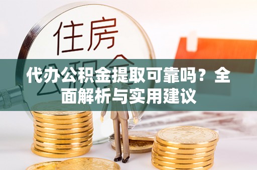 武山代办公积金提取可靠吗？全面解析与实用建议