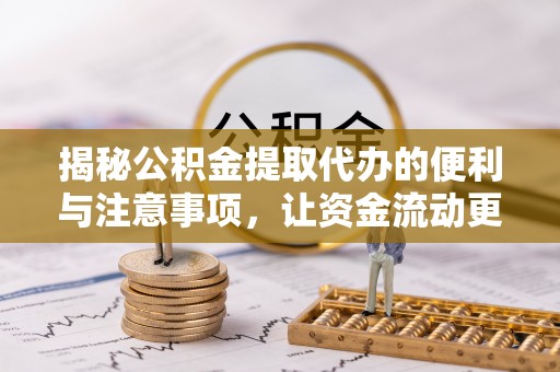 武山揭秘公积金提取代办的便利与注意事项，让资金流动更高效
