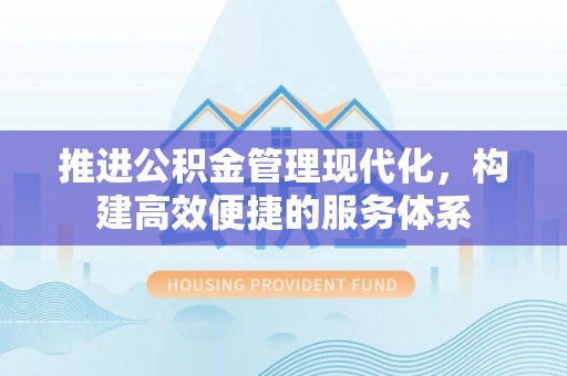 武山推进公积金管理现代化，构建高效便捷的服务体系