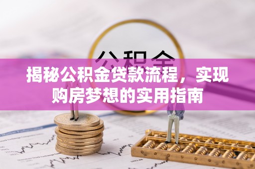 武山揭秘公积金贷款流程，实现购房梦想的实用指南