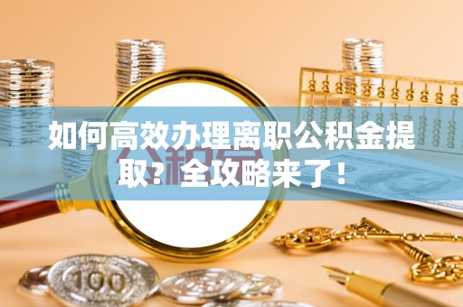 武山如何高效办理离职公积金提取？全攻略来了！