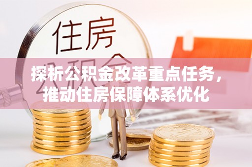 武山探析公积金改革重点任务，推动住房保障体系优化