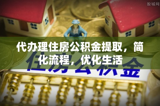 武山代办理住房公积金提取，简化流程，优化生活