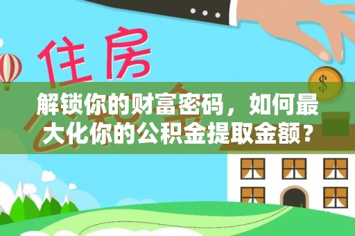 武山解锁你的财富密码，如何最大化你的公积金提取金额？