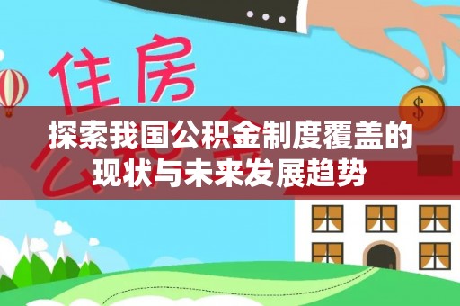 武山探索我国公积金制度覆盖的现状与未来发展趋势