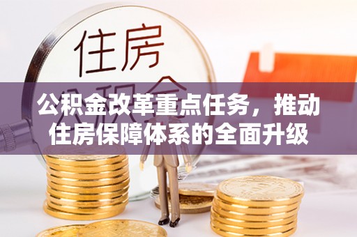 武山公积金改革重点任务，推动住房保障体系的全面升级