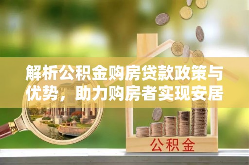 武山解析公积金购房贷款政策与优势，助力购房者实现安居梦想