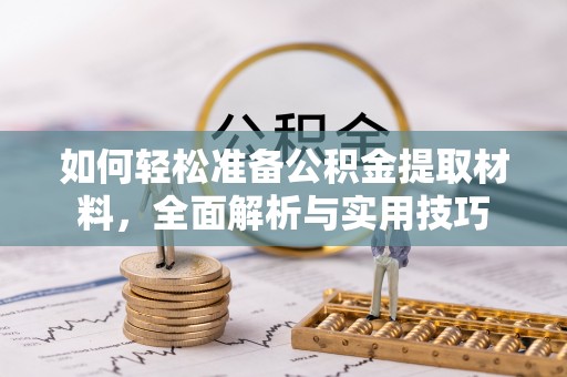 武山如何轻松准备公积金提取材料，全面解析与实用技巧