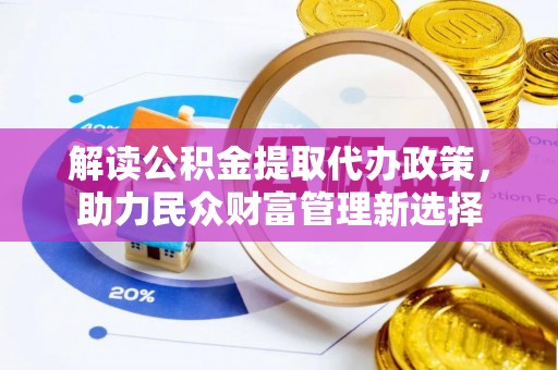 武山解读公积金提取代办政策，助力民众财富管理新选择