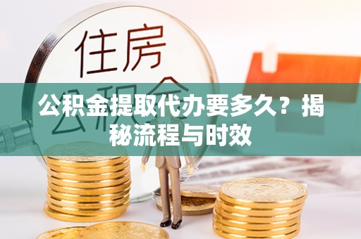 武山公积金提取代办要多久？揭秘流程与时效