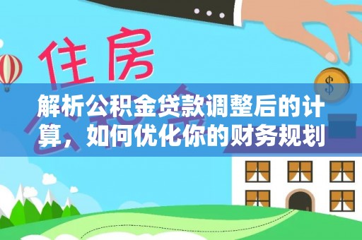 武山解析公积金贷款调整后的计算，如何优化你的财务规划