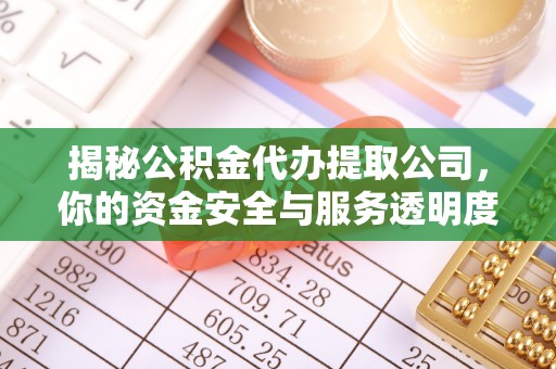 武山揭秘公积金代办提取公司，你的资金安全与服务透明度全解析