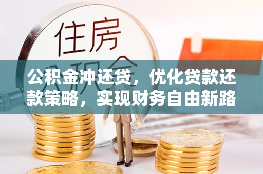 武山公积金冲还贷，优化贷款还款策略，实现财务自由新路径