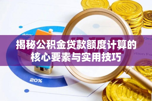 武山揭秘公积金贷款额度计算的核心要素与实用技巧