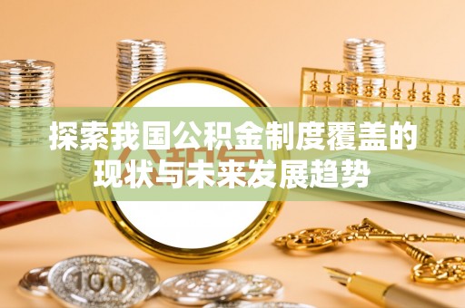 武山探索我国公积金制度覆盖的现状与未来发展趋势