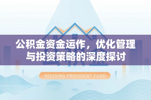 武山公积金资金运作，优化管理与投资策略的深度探讨
