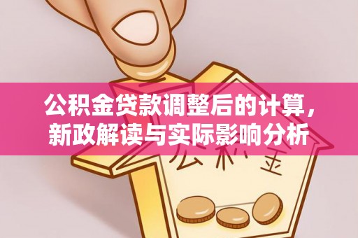 武山公积金贷款调整后的计算，新政解读与实际影响分析