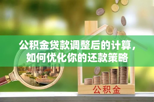 武山公积金贷款调整后的计算，如何优化你的还款策略